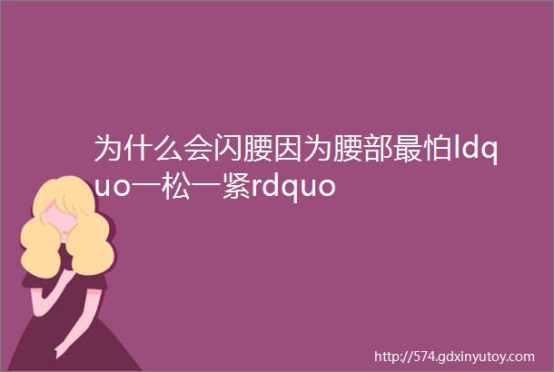 为什么会闪腰因为腰部最怕ldquo一松一紧rdquo